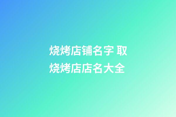 烧烤店铺名字 取烧烤店店名大全-第1张-店铺起名-玄机派